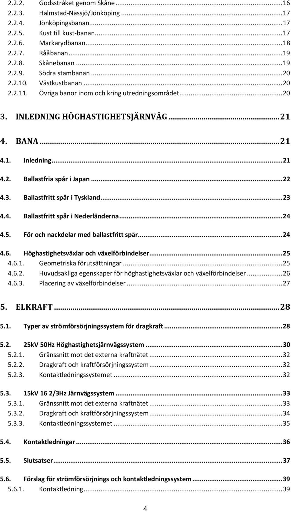 .. 22 4.3. Ballastfritt spår i Tyskland... 23 4.4. Ballastfritt spår i Nederländerna... 24 4.5. För och nackdelar med ballastfritt spår... 24 4.6. Höghastighetsväxlar och växelförbindelser... 25 4.6.1.