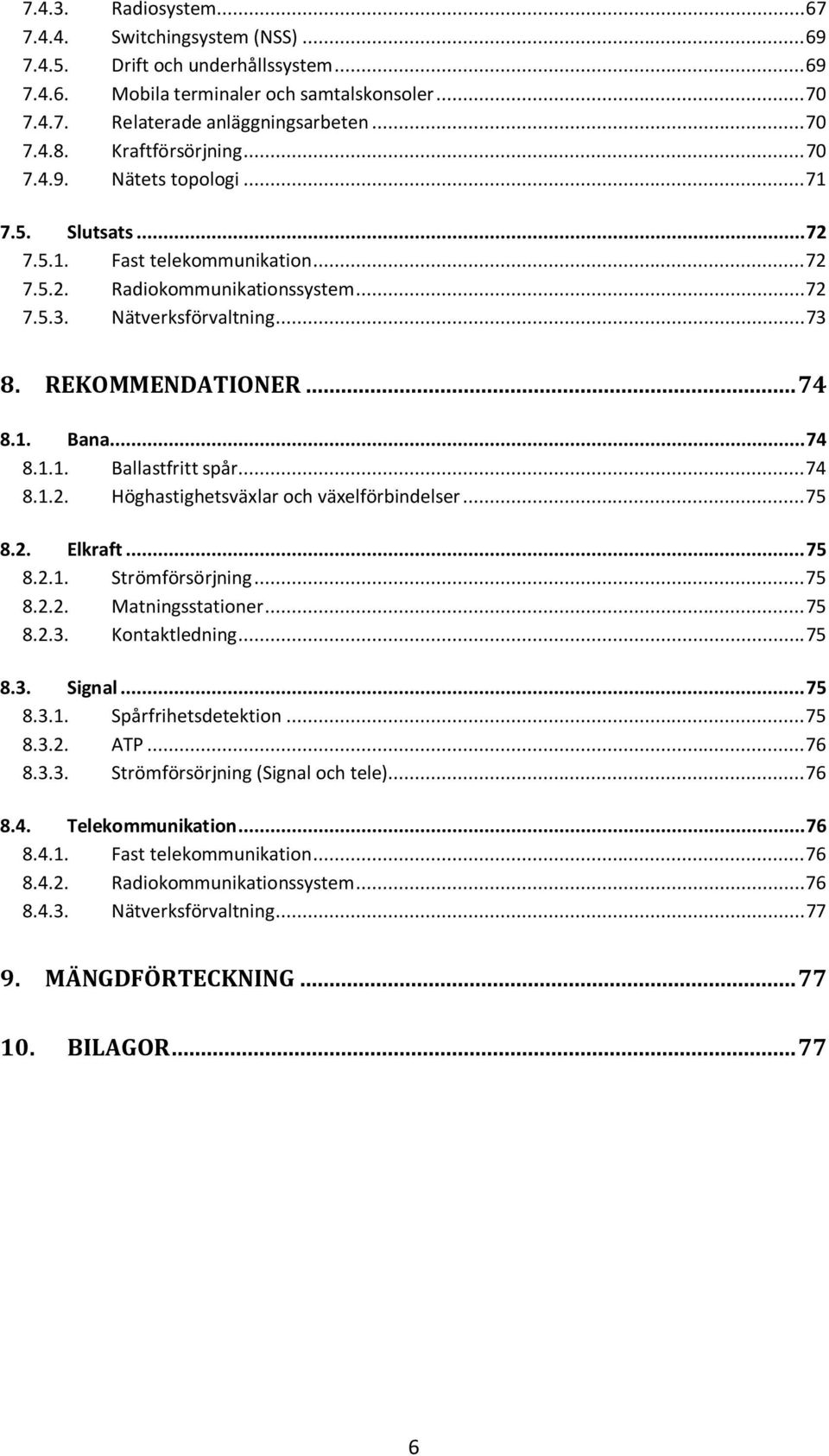 .. 74 8.1. Bana... 74 8.1.1. Ballastfritt spår... 74 8.1.2. Höghastighetsväxlar och växelförbindelser... 75 8.2. Elkraft... 75 8.2.1. Strömförsörjning... 75 8.2.2. Matningsstationer... 75 8.2.3.