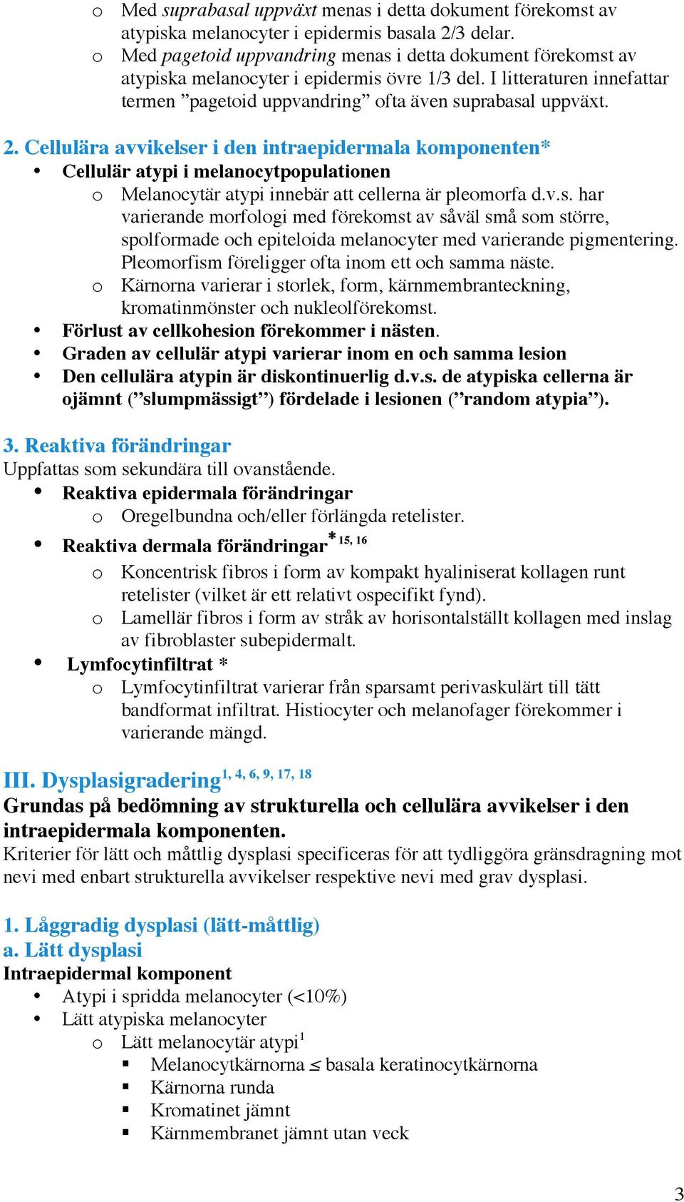 Cellulära avvikelser i den intraepidermala komponenten* Cellulär atypi i melanocytpopulationen o Melanocytär atypi innebär att cellerna är pleomorfa d.v.s. har varierande morfologi med förekomst av såväl små som större, spolformade och epiteloida melanocyter med varierande pigmentering.