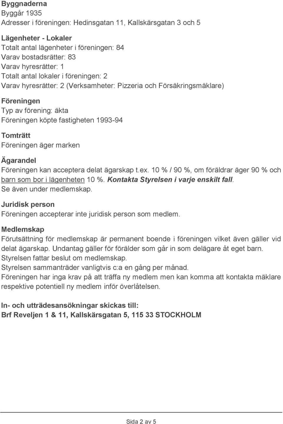 marken Ägarandel Föreningen kan acceptera delat ägarskap t.ex. 10 % / 90 %, om föräldrar äger 90 % och barn som bor i lägenheten 10 %. Kontakta Styrelsen i varje enskilt fall.