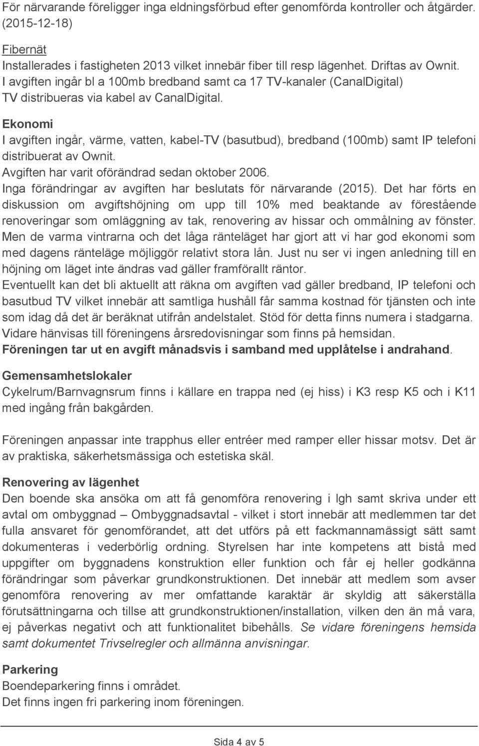 Ekonomi I avgiften ingår, värme, vatten, kabel-tv (basutbud), bredband (100mb) samt IP telefoni distribuerat av Ownit. Avgiften har varit oförändrad sedan oktober 2006.