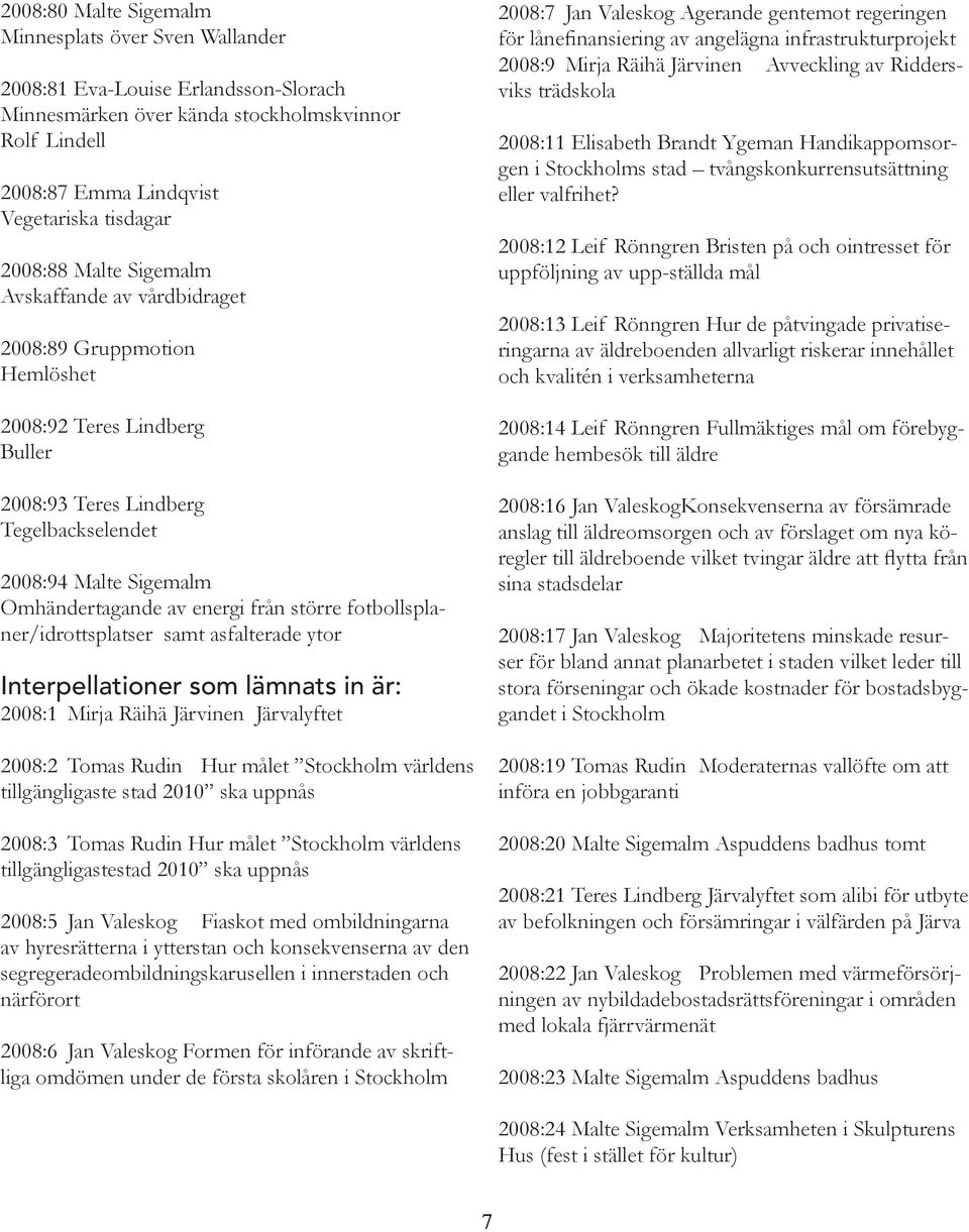 större fotbollsplaner/idrottsplatser samt asfalterade ytor Interpellationer som lämnats in är: 2008:1 Mirja Räihä Järvinen Järvalyftet 2008:2 Tomas Rudin Hur målet Stockholm världens tillgängligaste