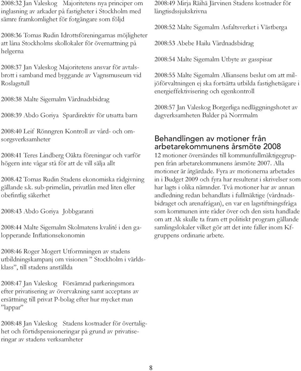 Sigemalm Vårdnadsbidrag 2008:39 Abdo Goriya Spardirektiv för utsatta barn 2008:40 Leif Rönngren Kontroll av vård- och omsorgsverksamheter 2008:41 Teres Lindberg Oäkta föreningar och varför högern