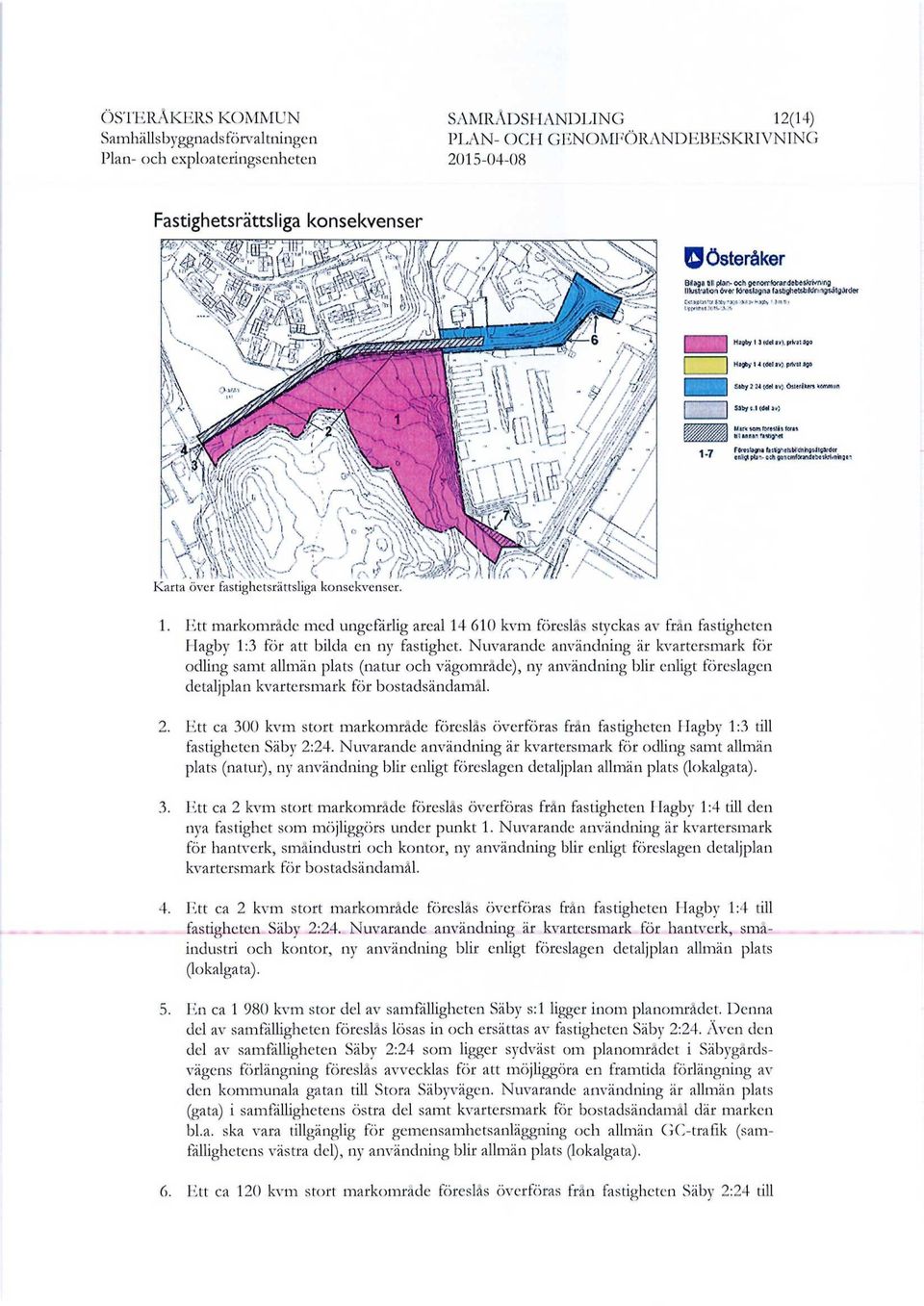 <dd av) Min wm forettfi - y F0f sbgnatawefcm'<äiii9*il93fdcf 1 " cnligl plan- cch gtncfnfofandc&«krivnhgq.to <s t o a över fastighetsrättsliga konsekvenser. 1. Ett markområde med ungefärlig areal 14 610 kvm föreslås styckas av från fastigheten Hagby 1:3 för att bilda en ny fastighet.