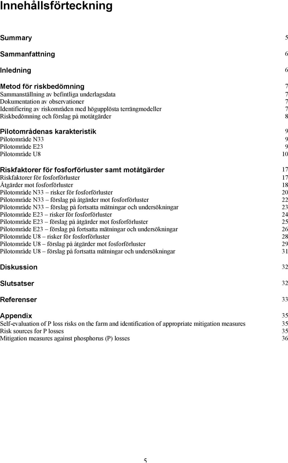 motåtgärder 17 Riskfaktorer för fosforförluster 17 Åtgärder mot fosforförluster 18 Pilotområde N33 risker för fosforförluster 20 Pilotområde N33 förslag på åtgärder mot fosforförluster 22 Pilotområde