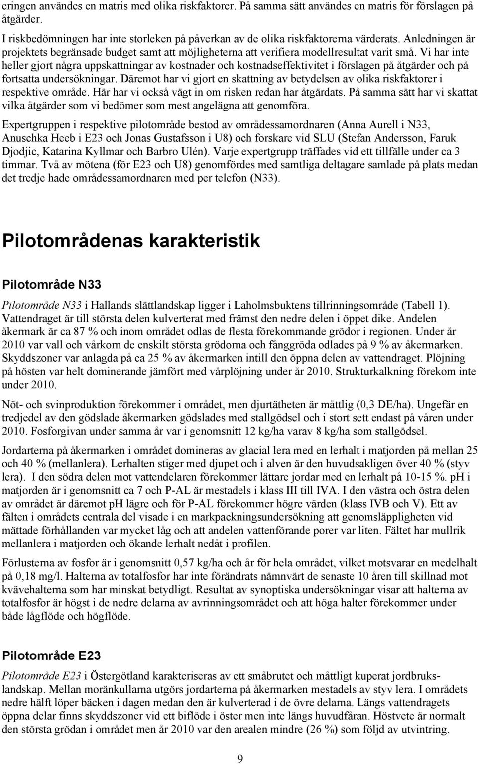 Vi har inte heller gjort några uppskattningar av kostnader och kostnadseffektivitet i förslagen på åtgärder och på fortsatta undersökningar.