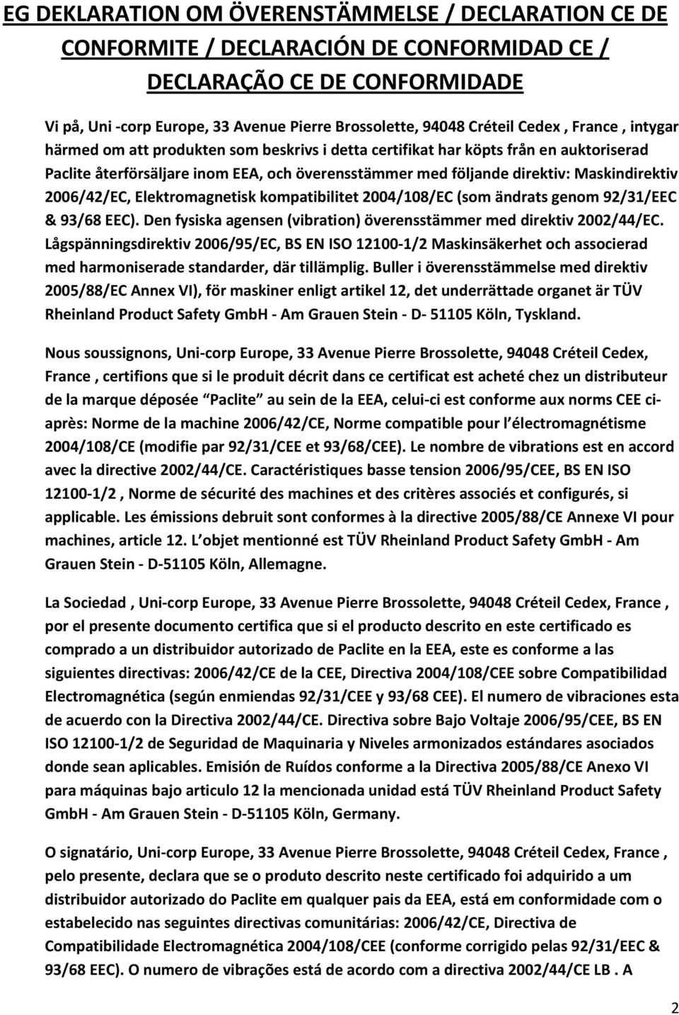 2006/42/EC, Elektromagnetisk kompatibilitet 2004/108/EC (som ändrats genom 92/31/EEC & 93/68 EEC). Den fysiska agensen (vibration) överensstämmer med direktiv 2002/44/EC.