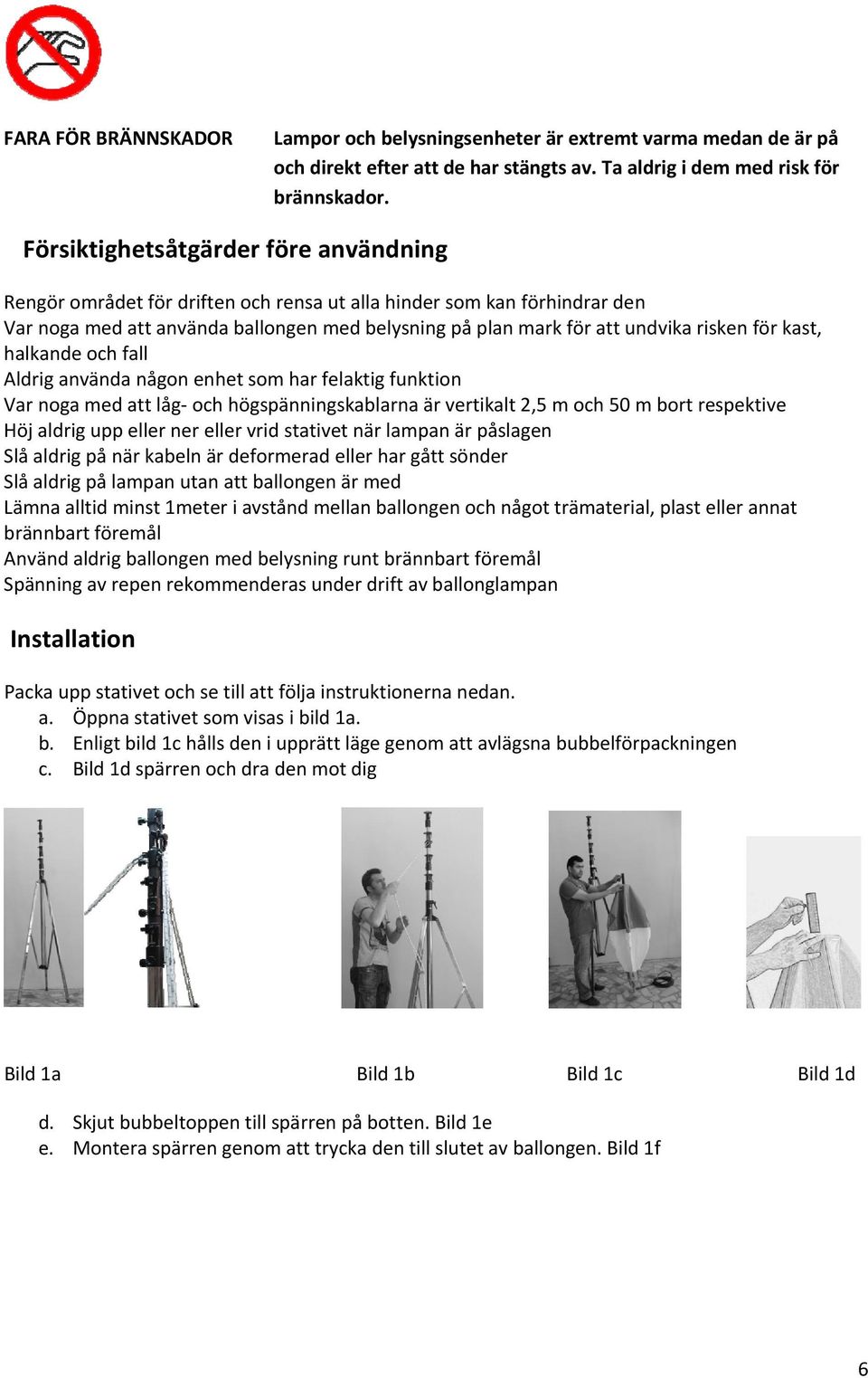 för kast, halkande och fall Aldrig använda någon enhet som har felaktig funktion Var noga med att låg- och högspänningskablarna är vertikalt 2,5 m och 50 m bort respektive Höj aldrig upp eller ner