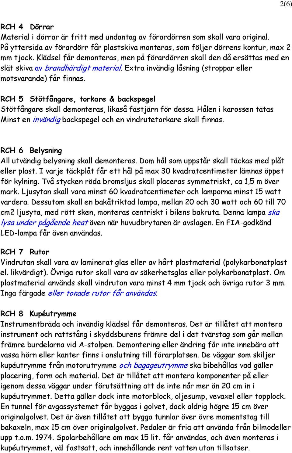 RCH 5 Stötfångare, torkare & backspegel Stötfångare skall demonteras, likaså fästjärn för dessa. Hålen i karossen tätas Minst en invändig backspegel och en vindrutetorkare skall finnas.