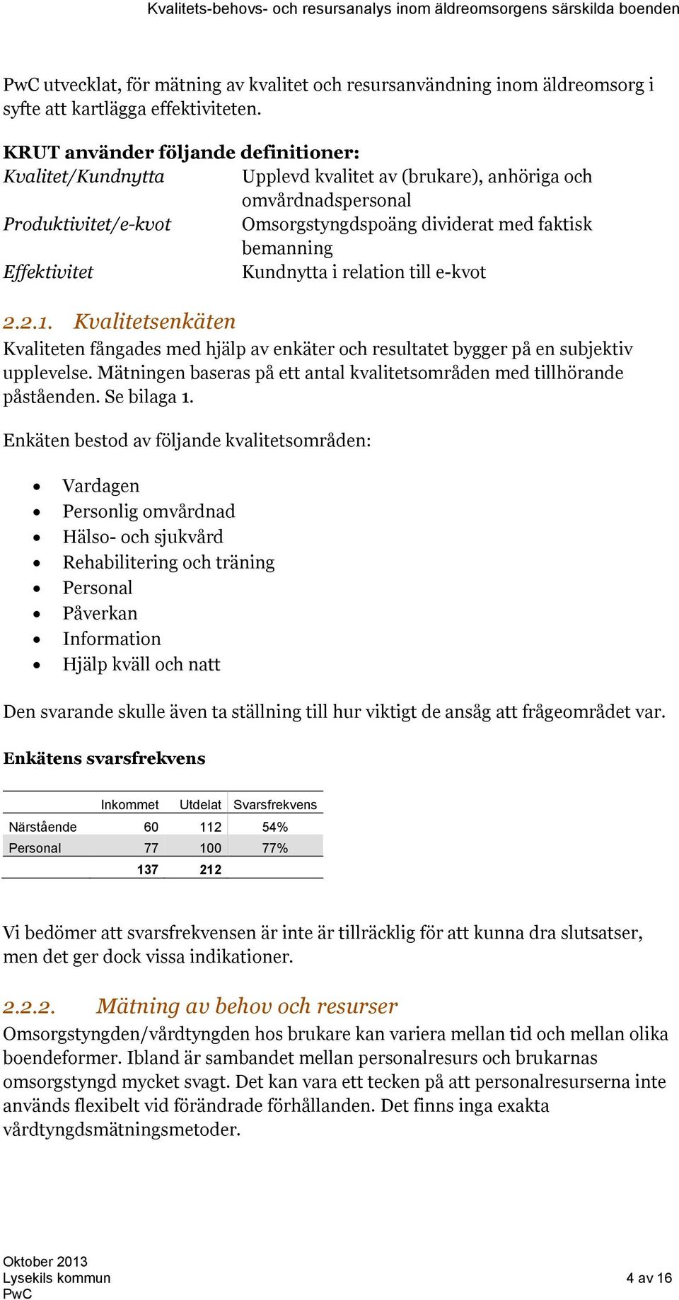 Effektivitet Kundnytta i relation till e-kvot 2.2.1. Kvalitetsenkäten Kvaliteten fångades med hjälp av enkäter och resultatet bygger på en subjektiv upplevelse.