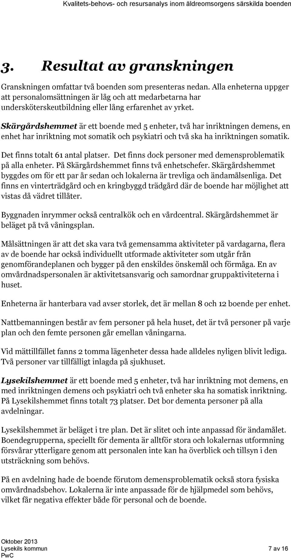 Skärgårdshemmet är ett boende med 5 enheter, två har inriktningen demens, en enhet har inriktning mot somatik och psykiatri och två ska ha inriktningen somatik. Det finns totalt 61 antal platser.