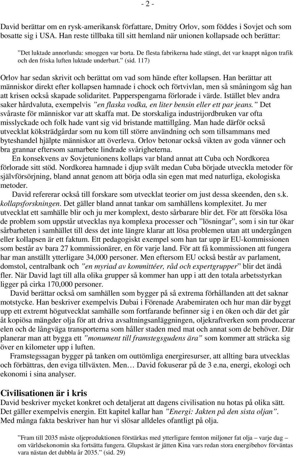 De flesta fabrikerna hade stängt, det var knappt någon trafik och den friska luften luktade underbart. (sid. 117) Orlov har sedan skrivit och berättat om vad som hände efter kollapsen.