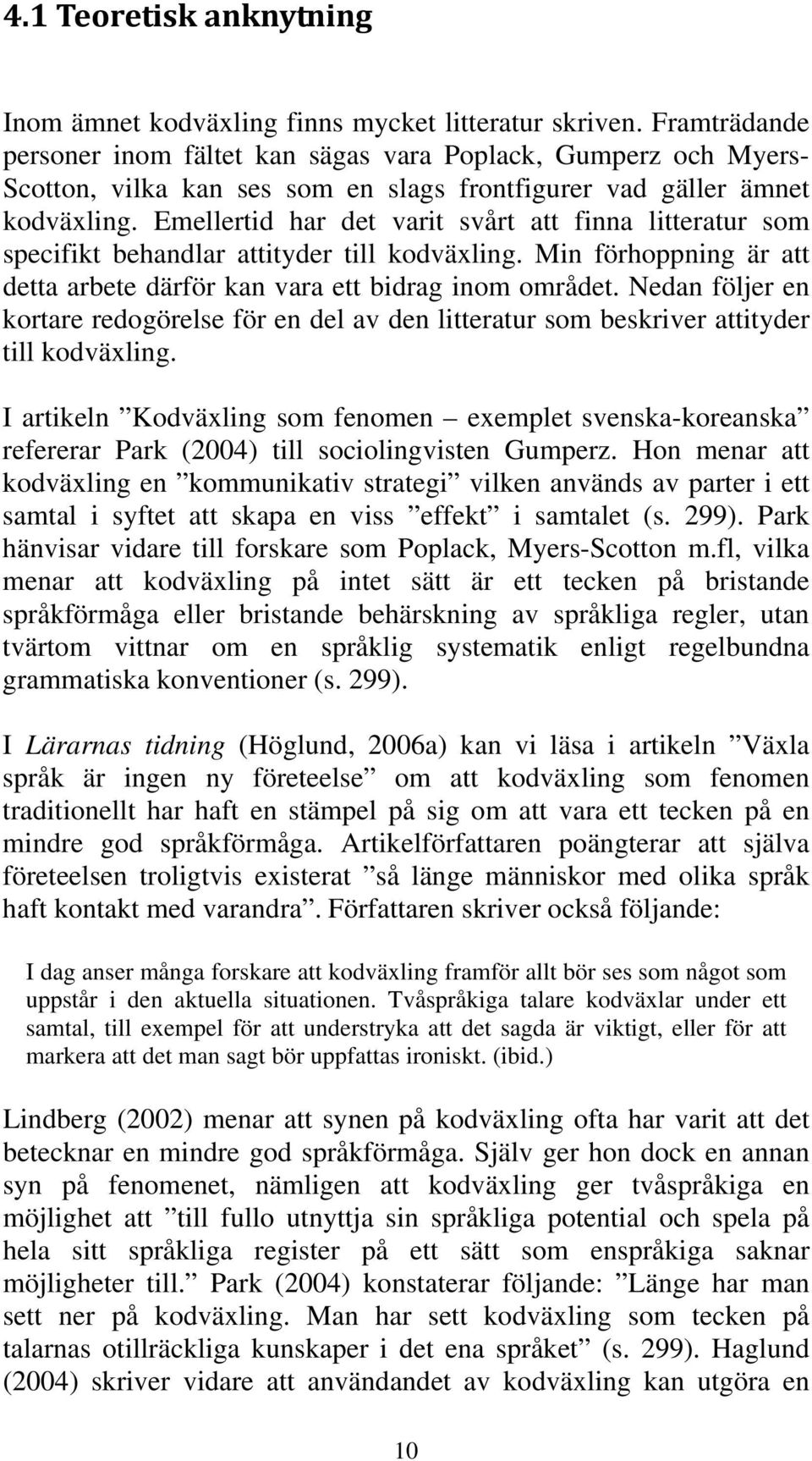 Emellertid har det varit svårt att finna litteratur som specifikt behandlar attityder till kodväxling. Min förhoppning är att detta arbete därför kan vara ett bidrag inom området.