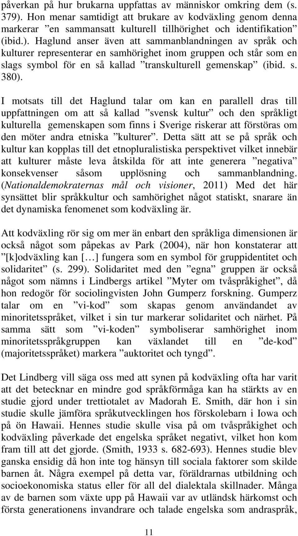 I motsats till det Haglund talar om kan en parallell dras till uppfattningen om att så kallad svensk kultur och den språkligt kulturella gemenskapen som finns i Sverige riskerar att förstöras om den