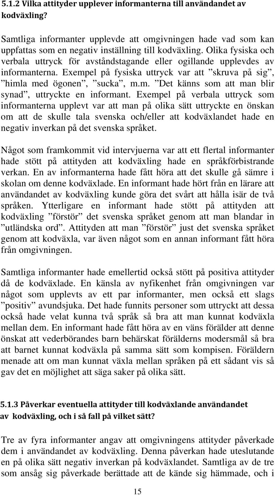 Exempel på verbala uttryck som informanterna upplevt var att man på olika sätt uttryckte en önskan om att de skulle tala svenska och/eller att kodväxlandet hade en negativ inverkan på det svenska