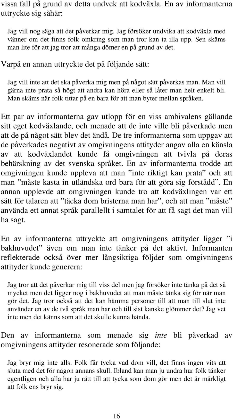 Varpå en annan uttryckte det på följande sätt: Jag vill inte att det ska påverka mig men på något sätt påverkas man.