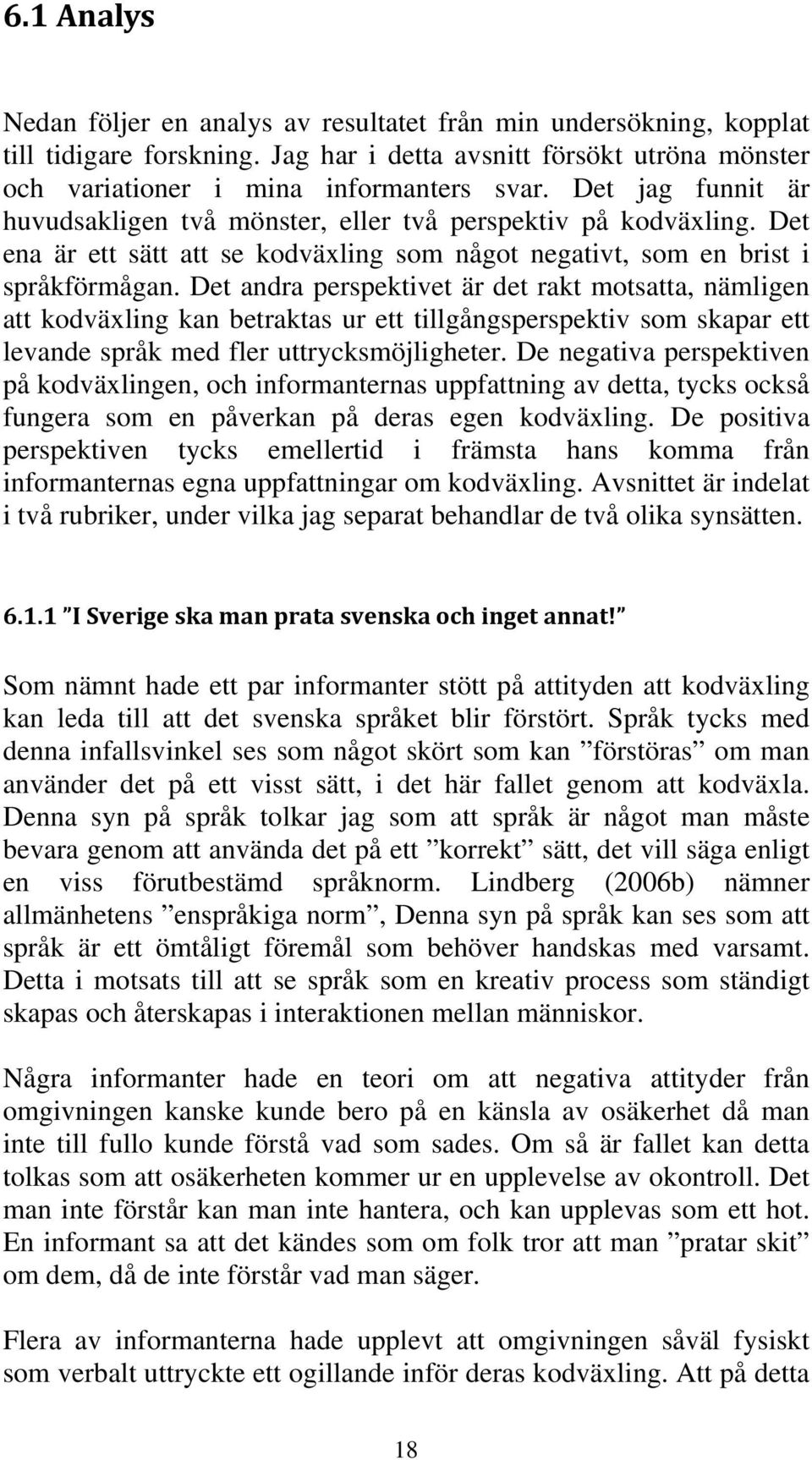 Det andra perspektivet är det rakt motsatta, nämligen att kodväxling kan betraktas ur ett tillgångsperspektiv som skapar ett levande språk med fler uttrycksmöjligheter.