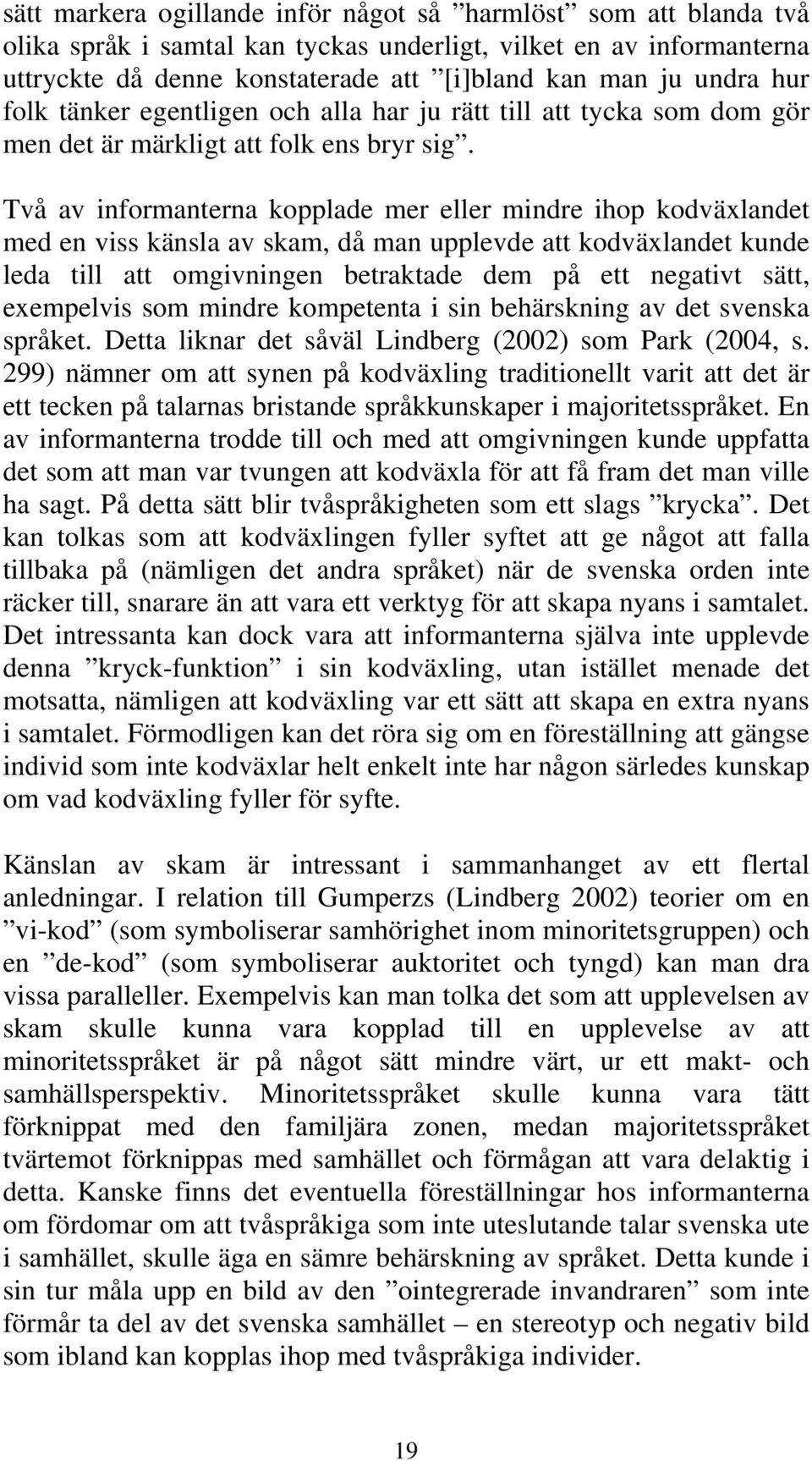 Två av informanterna kopplade mer eller mindre ihop kodväxlandet med en viss känsla av skam, då man upplevde att kodväxlandet kunde leda till att omgivningen betraktade dem på ett negativt sätt,