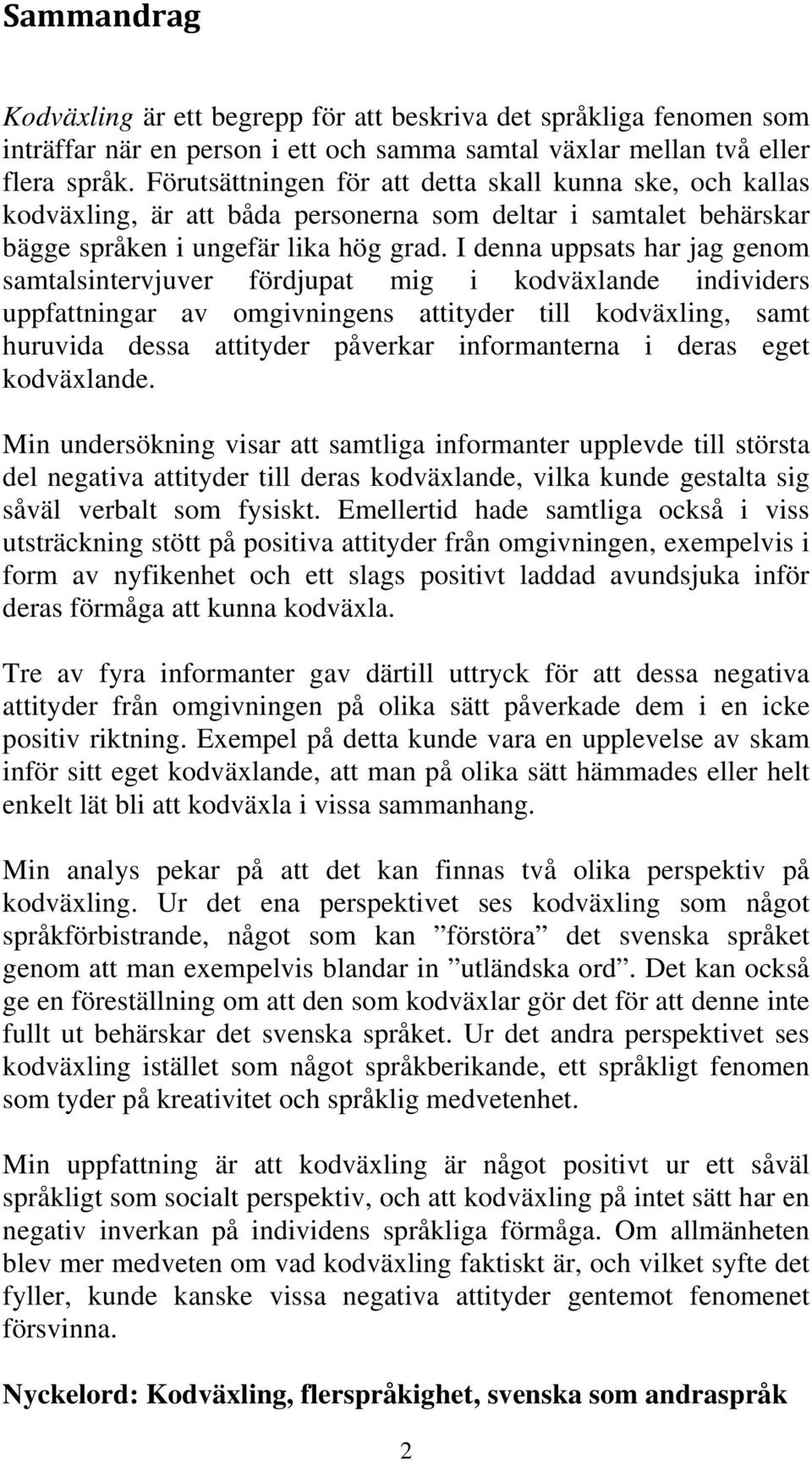 I denna uppsats har jag genom samtalsintervjuver fördjupat mig i kodväxlande individers uppfattningar av omgivningens attityder till kodväxling, samt huruvida dessa attityder påverkar informanterna i