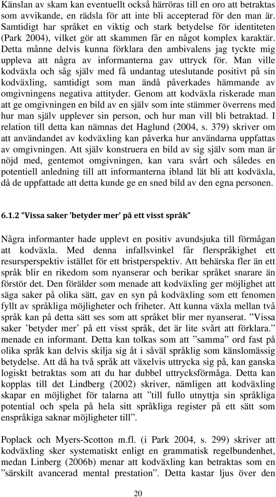 Detta månne delvis kunna förklara den ambivalens jag tyckte mig uppleva att några av informanterna gav uttryck för.