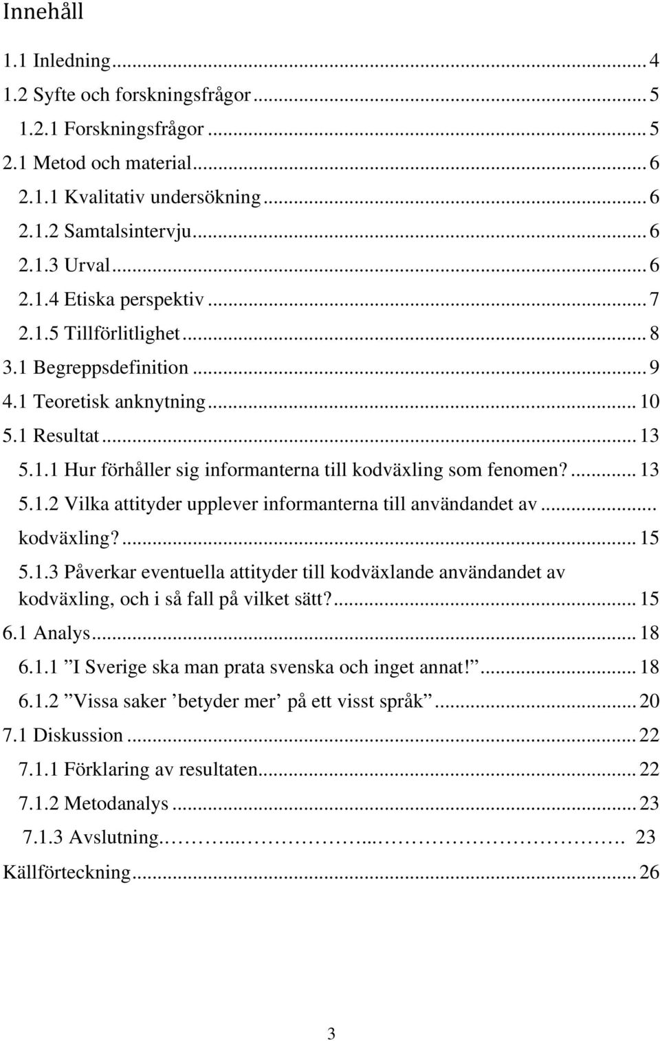 .. kodväxling?... 15 5.1.3 Påverkar eventuella attityder till kodväxlande användandet av kodväxling, och i så fall på vilket sätt?... 15 6.1 Analys... 18 6.1.1 I Sverige ska man prata svenska och inget annat!