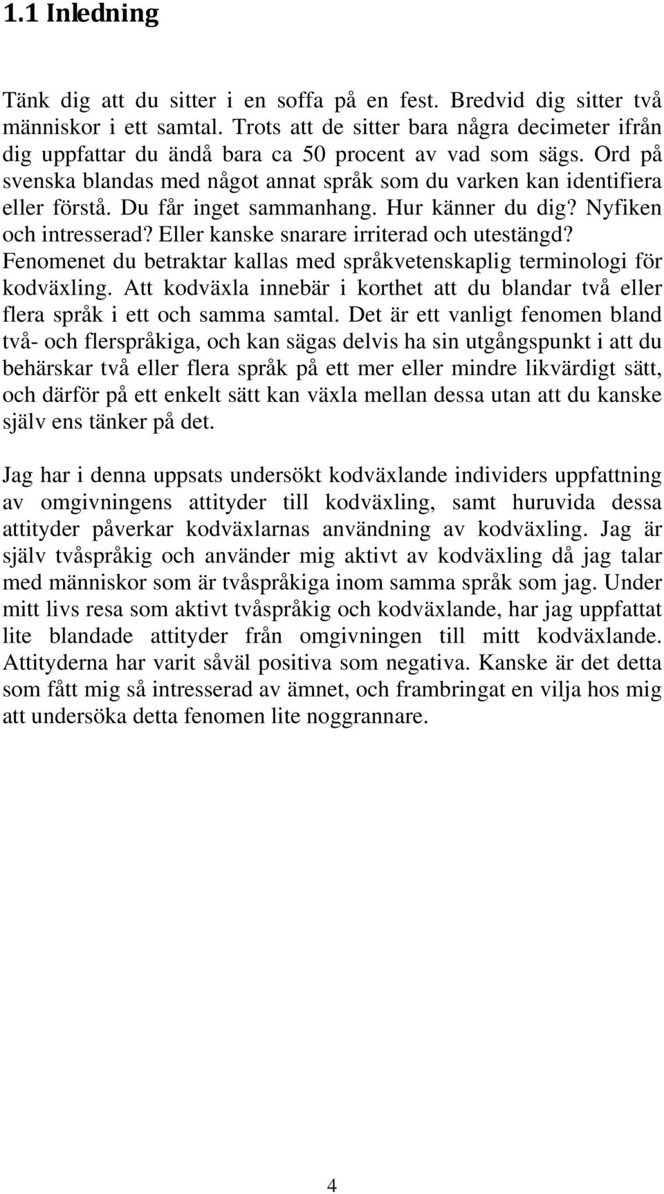 Du får inget sammanhang. Hur känner du dig? Nyfiken och intresserad? Eller kanske snarare irriterad och utestängd? Fenomenet du betraktar kallas med språkvetenskaplig terminologi för kodväxling.