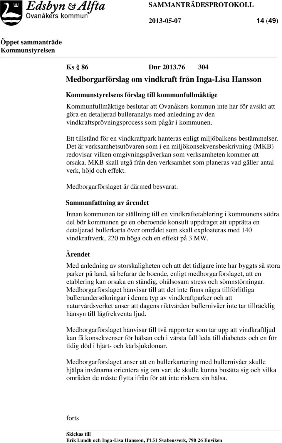 med anledning av den vindkraftsprövningsprocess som pågår i kommunen. Ett tillstånd för en vindkraftpark hanteras enligt miljöbalkens bestämmelser.