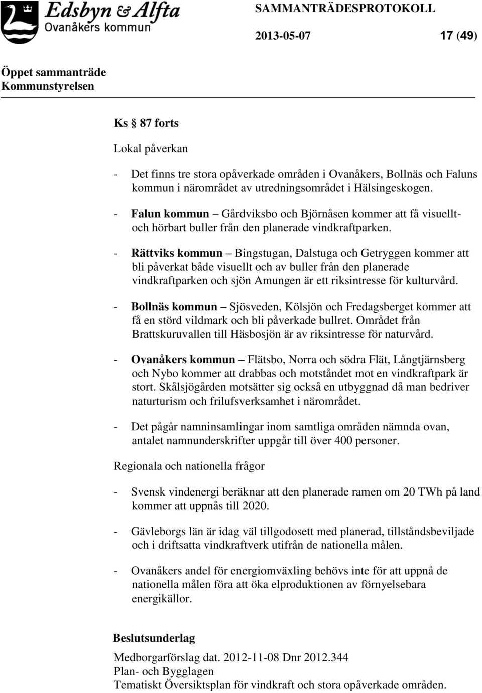 - Rättviks kommun Bingstugan, Dalstuga och Getryggen kommer att bli påverkat både visuellt och av buller från den planerade vindkraftparken och sjön Amungen är ett riksintresse för kulturvård.