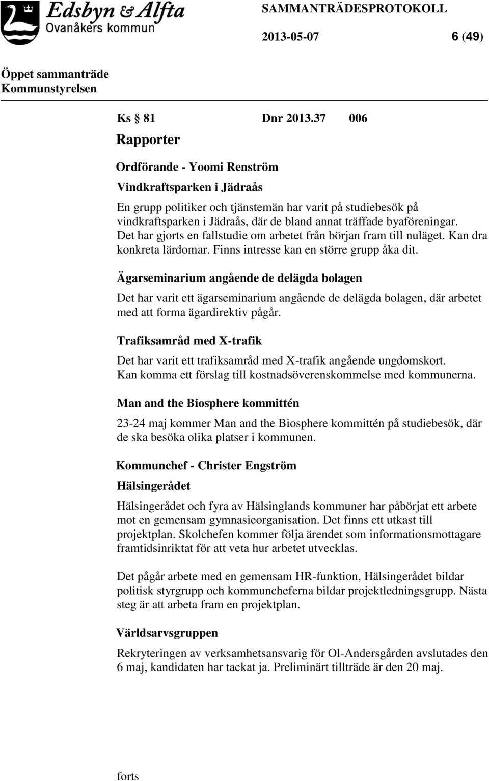 byaföreningar. Det har gjorts en fallstudie om arbetet från början fram till nuläget. Kan dra konkreta lärdomar. Finns intresse kan en större grupp åka dit.