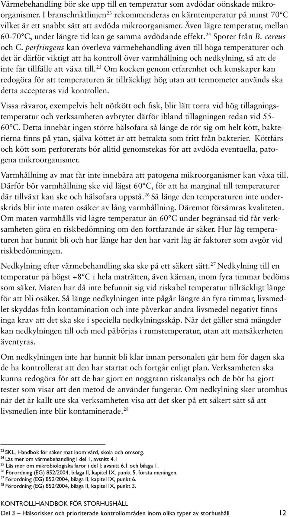 Även lägre temperatur, mellan 60-70 C, under längre tid kan ge samma avdödande effekt. 24 Sporer från B. cereus och C.