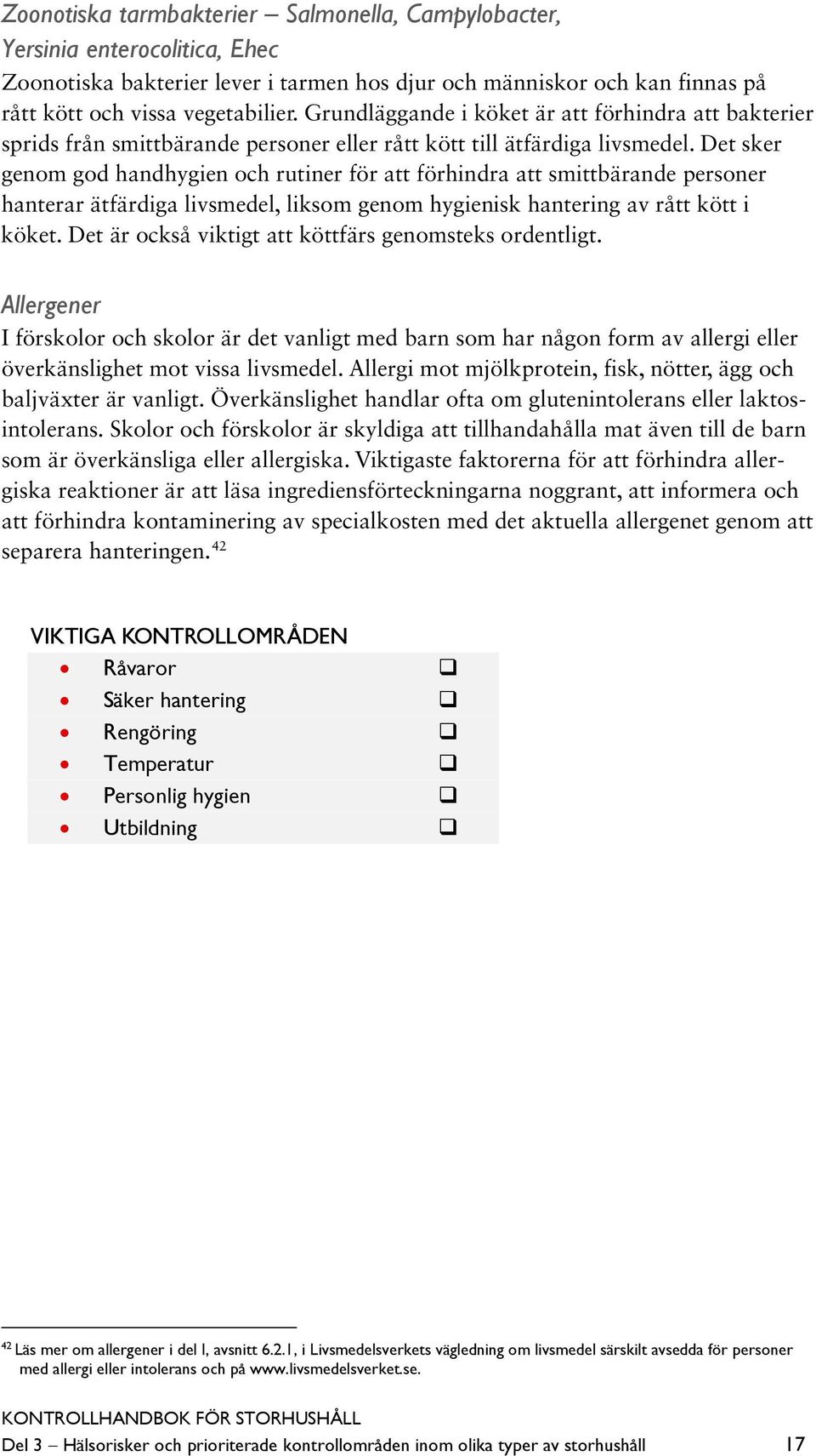 Det sker genom god handhygien och rutiner för att förhindra att smittbärande personer hanterar ätfärdiga livsmedel, liksom genom hygienisk hantering av rått kött i köket.