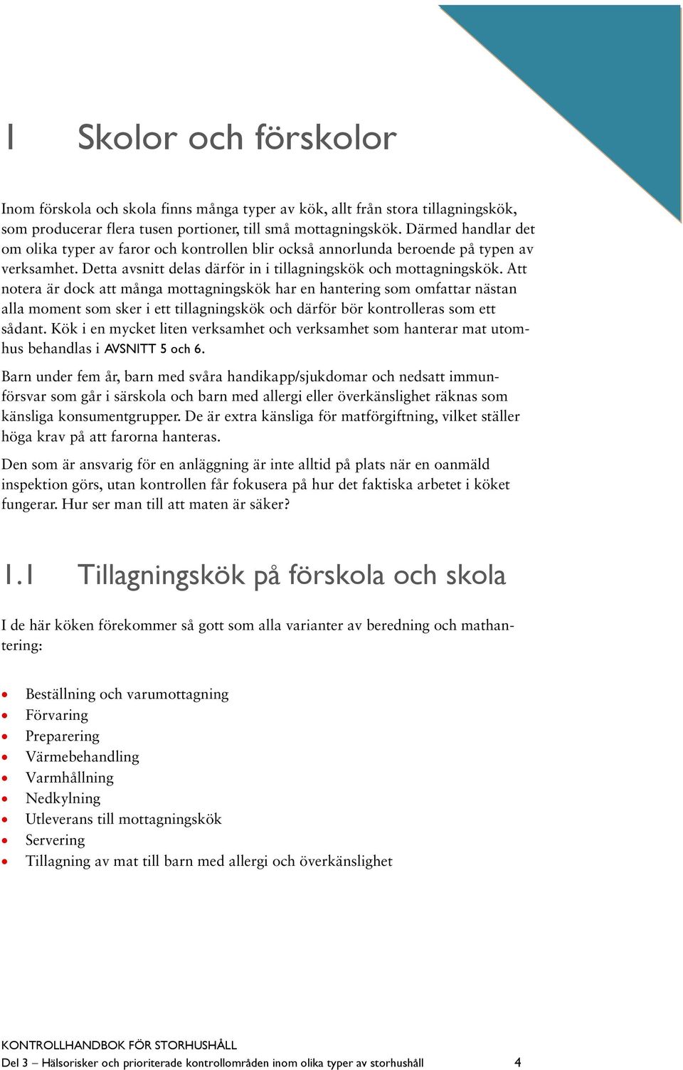 Att notera är dock att många mottagningskök har en hantering som omfattar nästan alla moment som sker i ett tillagningskök och därför bör kontrolleras som ett sådant.