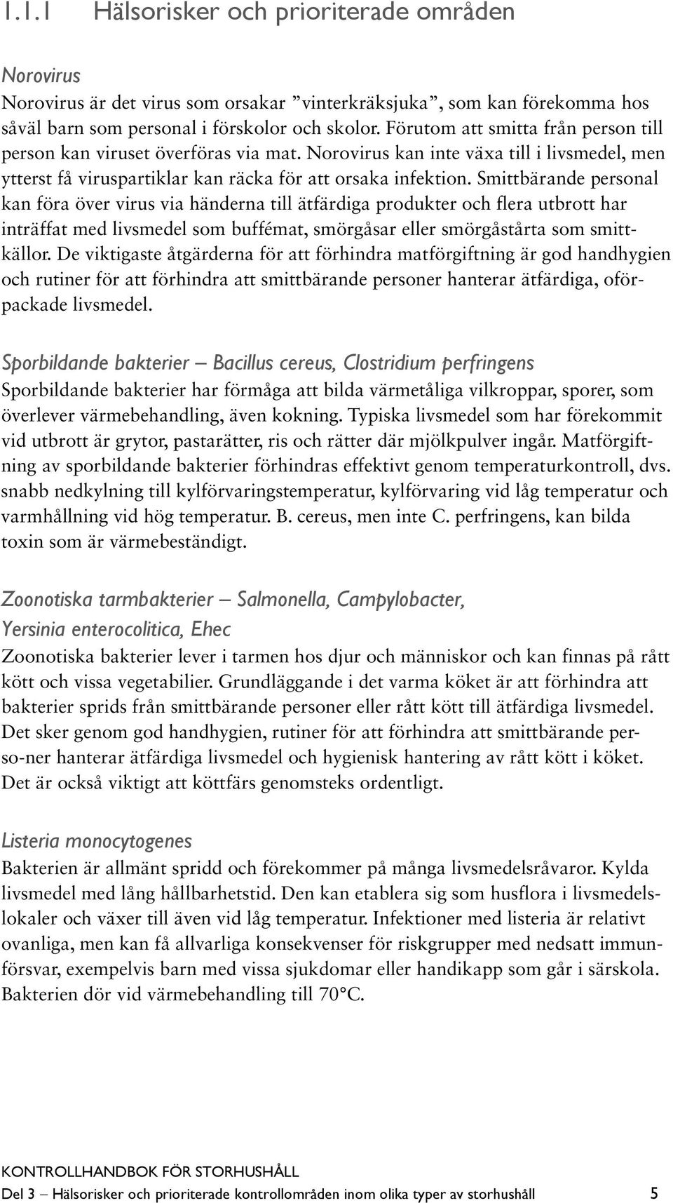 Smittbärande personal kan föra över virus via händerna till ätfärdiga produkter och flera utbrott har inträffat med livsmedel som buffémat, smörgåsar eller smörgåstårta som smittkällor.