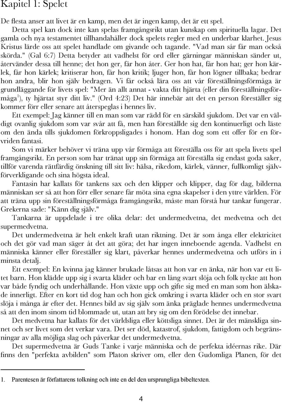 " (Gal 6:7) Detta betyder att vadhelst för ord eller gärningar människan sänder ut, återvänder dessa till henne; det hon ger, får hon åter.