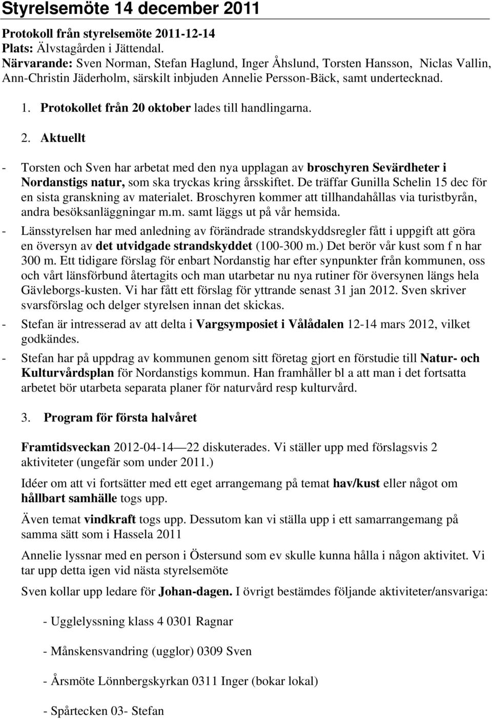 Protokollet från 20 oktober lades till handlingarna. 2. Aktuellt - Torsten och Sven har arbetat med den nya upplagan av broschyren Sevärdheter i Nordanstigs natur, som ska tryckas kring årsskiftet.