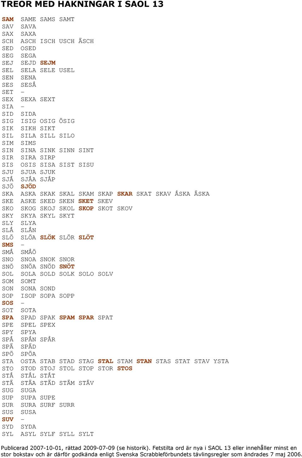 SKET SKEV SKO SKOG SKOJ SKOL SKOP SKOT SKOV SKY SKYA SKYL SKYT SLY SLYA SLÅ SLÅN SLÖ SLÖA SLÖK SLÖR SLÖT SMS - SMÅ SMÅÖ SNO SNOA SNOK SNOR SNÖ SNÖA SNÖD SNÖT SOL SOLA SOLD SOLK SOLO SOLV SOM SOMT SON
