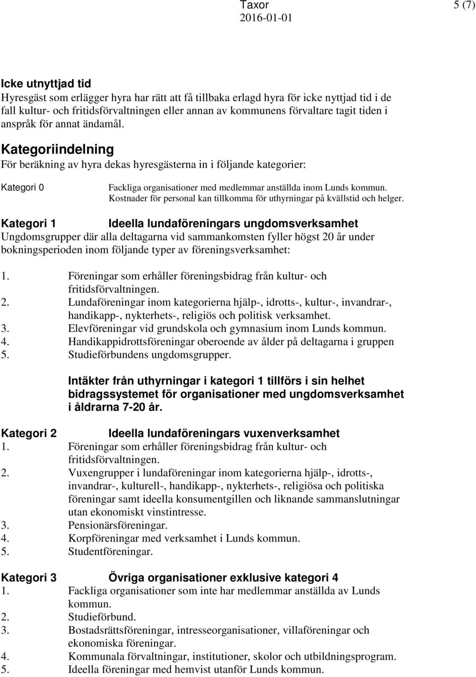 Kategoriindelning För beräkning av hyra dekas hyresgästerna in i följande kategorier: Kategori 0 Fackliga organisationer med medlemmar anställda inom Lunds kommun.