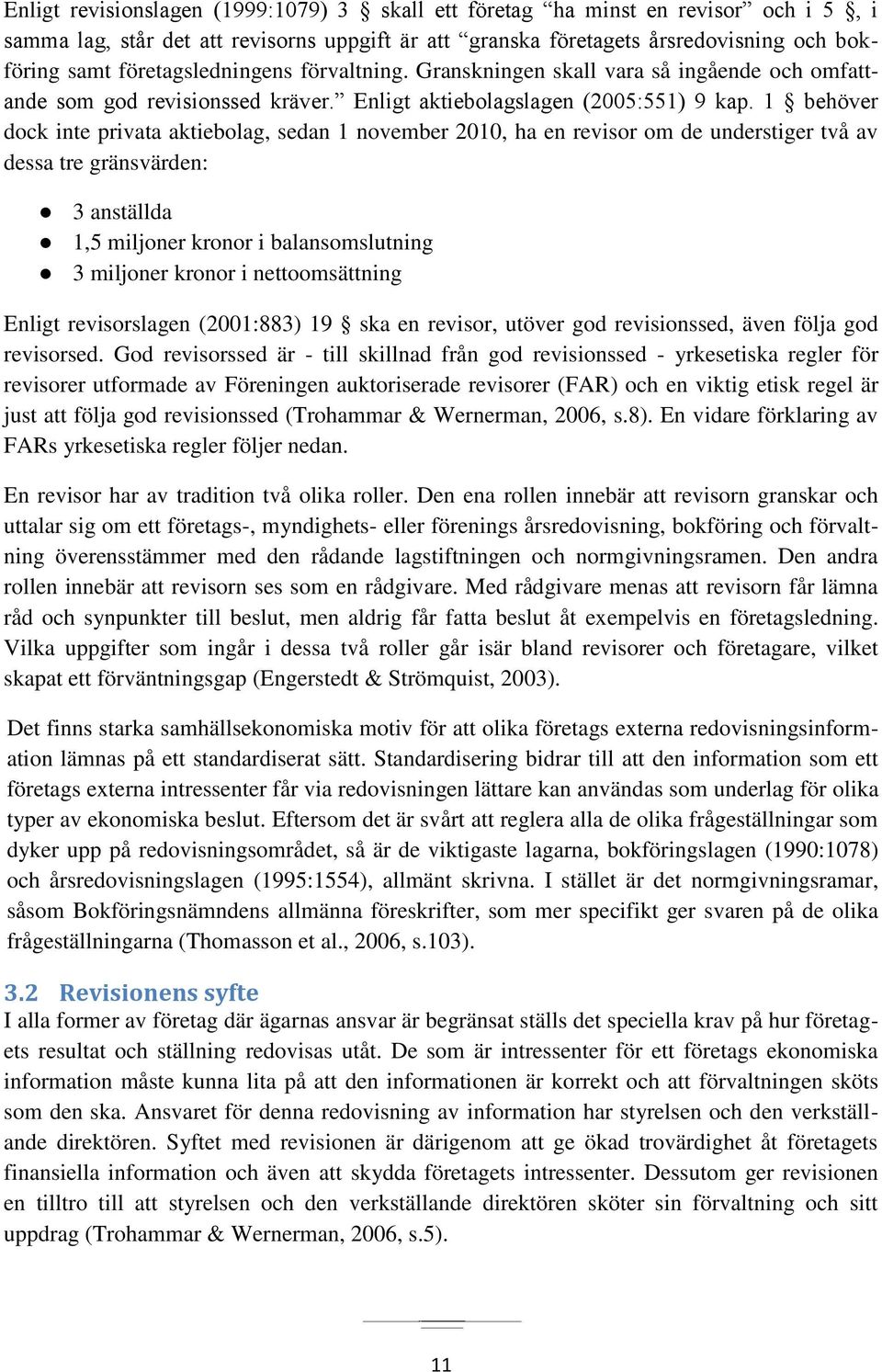 1 behöver dock inte privata aktiebolag, sedan 1 november 2010, ha en revisor om de understiger två av dessa tre gränsvärden: 3 anställda 1,5 miljoner kronor i balansomslutning 3 miljoner kronor i