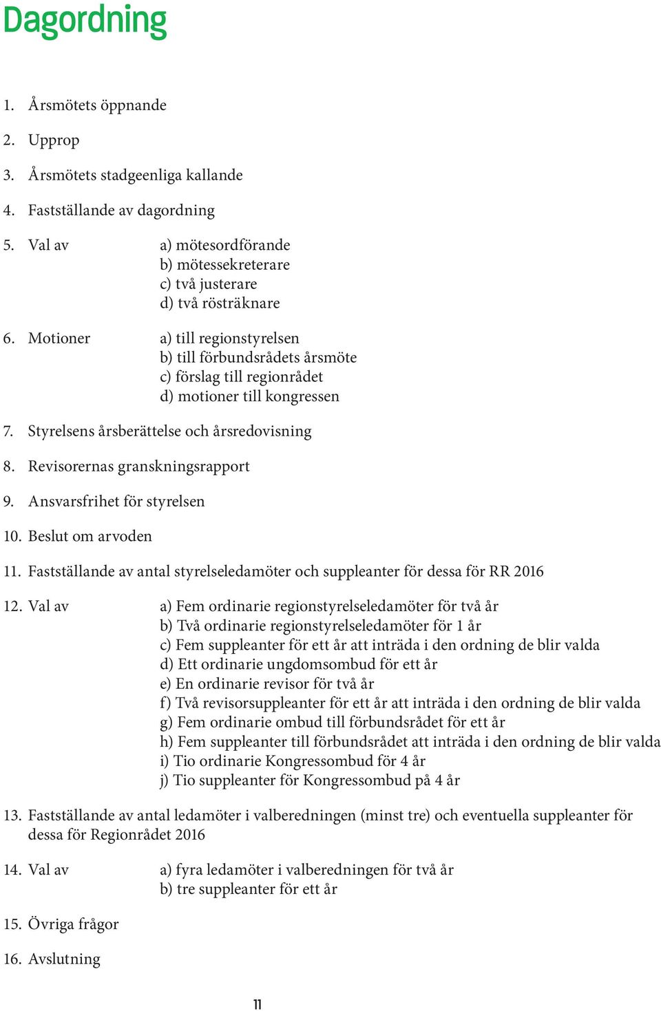 Revisorernas granskningsrapport 9. Ansvarsfrihet för styrelsen 10. Beslut om arvoden 11. Fastställande av antal styrelseledamöter och suppleanter för dessa för RR 2016 12.