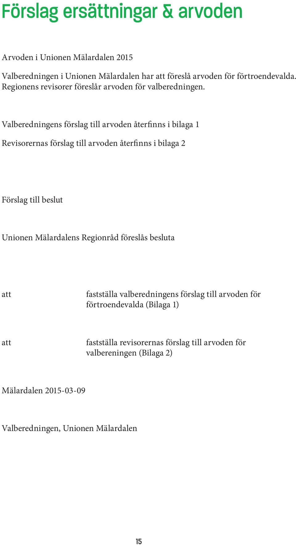 Valberedningens förslag till arvoden återfinns i bilaga 1 Revisorernas förslag till arvoden återfinns i bilaga 2 Förslag till beslut Unionen