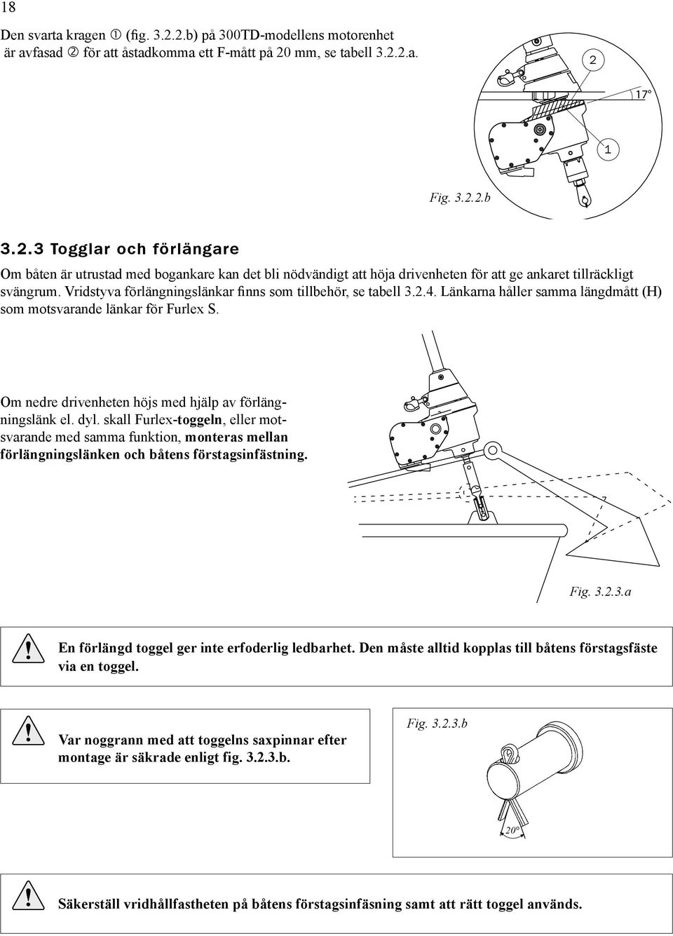 Vridstyva förlängningslänkar finns som tillbehör, se tabell 3..4. Länkarna håller samma längdmått (H) som motsvarande länkar för Furlex S. Om nedre drivenheten höjs med hjälp av förlängningslänk el.