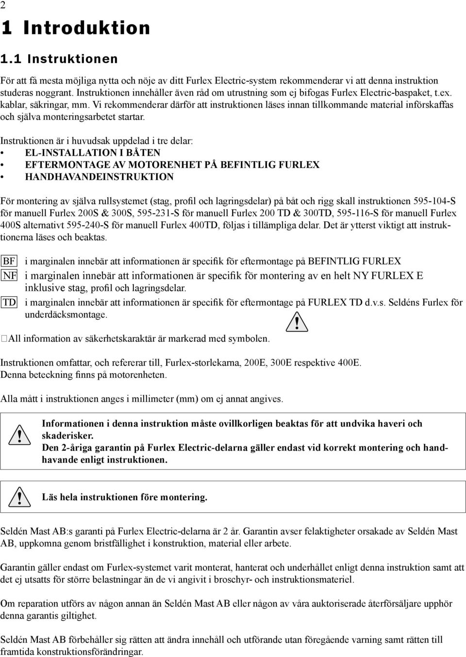 Vi rekommenderar därför att instruktionen läses innan tillkommande material införskaffas och själva monteringsarbetet startar.