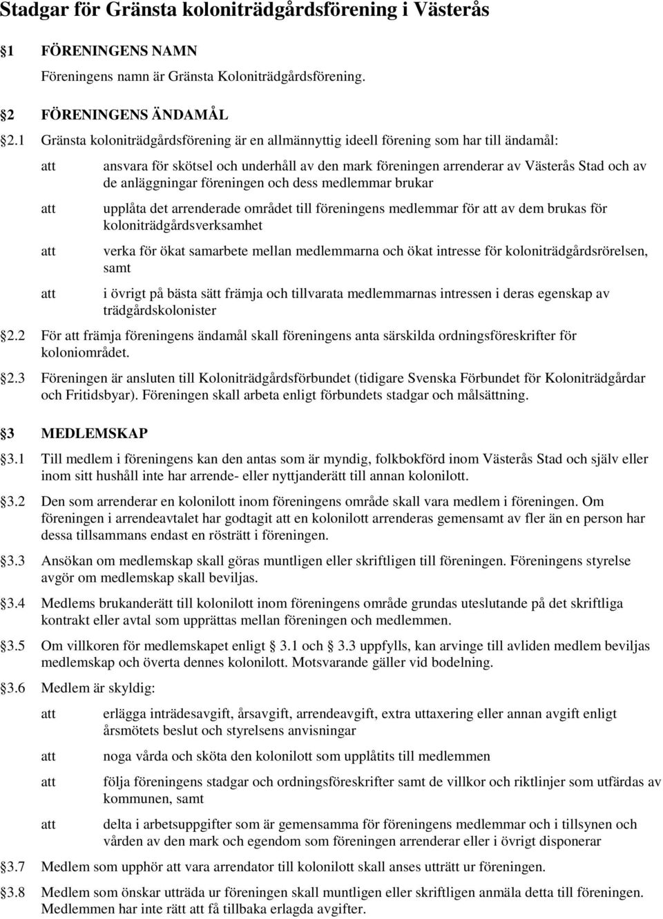 föreningen och dess medlemmar brukar upplåta det arrenderade området till föreningens medlemmar för av dem brukas för koloniträdgårdsverksamhet verka för ökat samarbete mellan medlemmarna och ökat