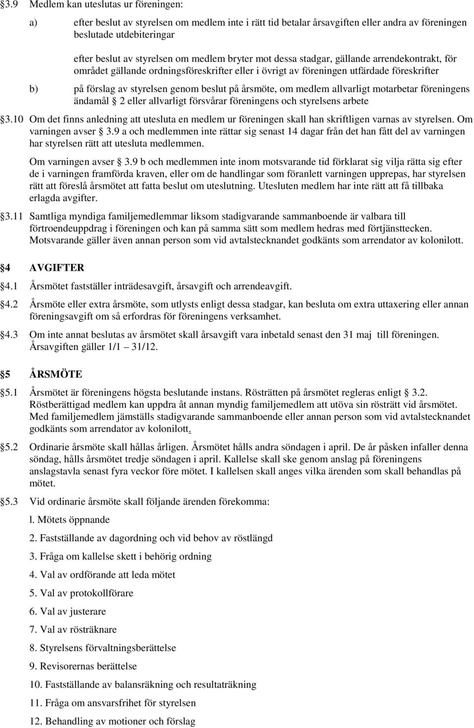 årsmöte, om medlem allvarligt motarbetar föreningens ändamål 2 eller allvarligt försvårar föreningens och styrelsens arbete 3.