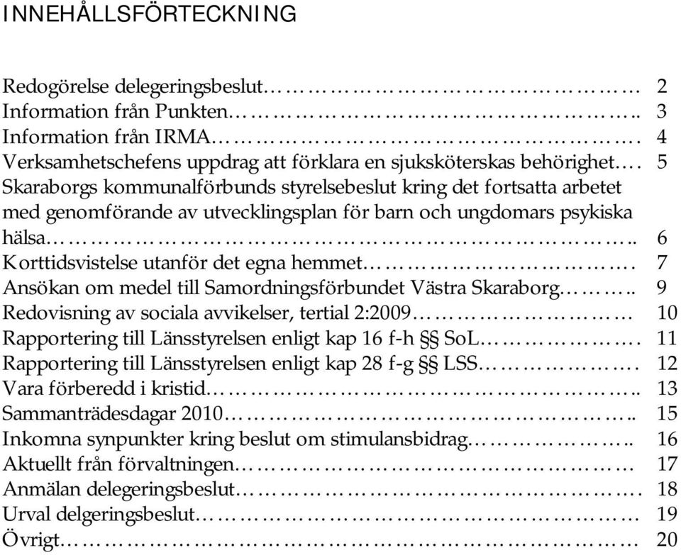 7 Ansökan om medel till Samordningsförbundet Västra Skaraborg.. 9 Redovisning av sociala avvikelser, tertial 2:2009 10 Rapportering till Länsstyrelsen enligt kap 16 f-h SoL.