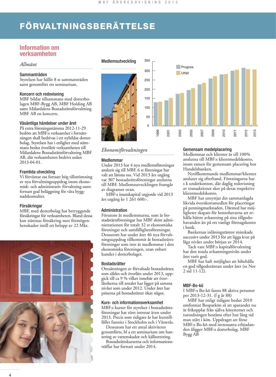 Väsäntliga händelser under året På extra föreningsstämma 2012-11-29 beslöts att MBF:s verksamhet i fortsättningen skall bedrivas i ett nybildat dotterbolag.