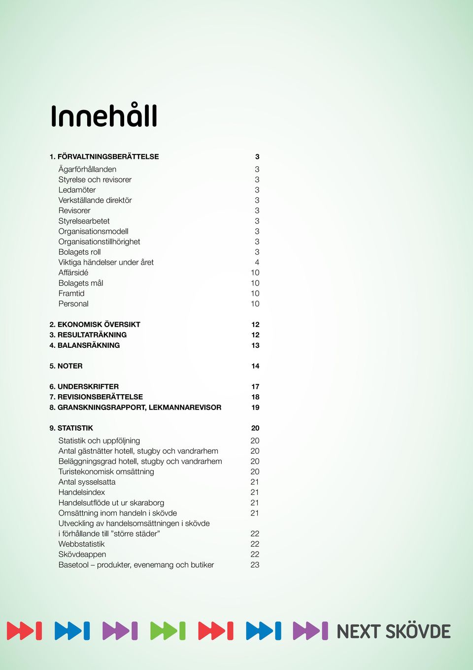 3 Viktiga händelser under året 4 Affärsidé 10 Bolagets mål 10 Framtid 10 Personal 10 2. EKONOMISK ÖVERSIKT 12 3. RESULTATRÄKNING 12 4. BALANSRÄKNING 13 5. NOTER 14 6. UNDERSKRIFTER 17 7.