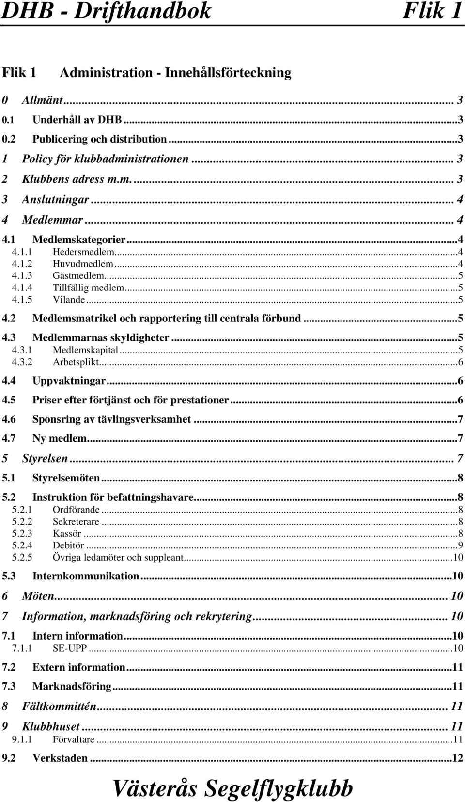..5 4.2 Medlemsmatrikel och rapportering till centrala förbund...5 4.3 Medlemmarnas skyldigheter...5 4.3.1 Medlemskapital...5 4.3.2 Arbetsplikt...6 4.4 Uppvaktningar...6 4.5 Priser efter förtjänst och för prestationer.