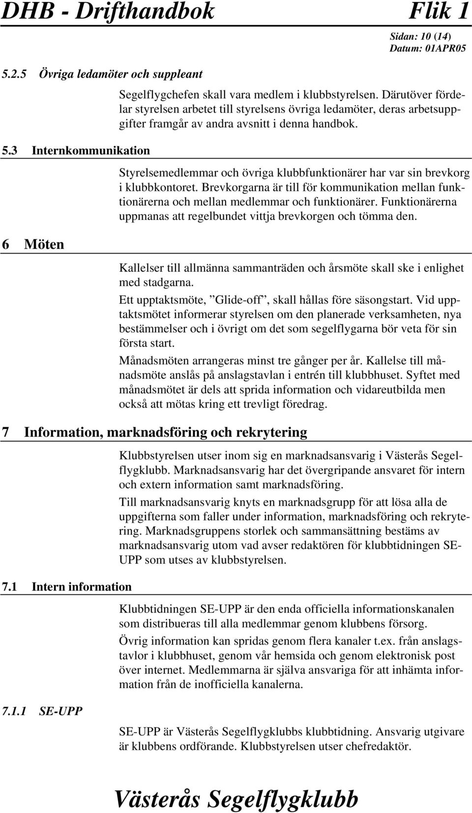 3 Internkommunikation Styrelsemedlemmar och övriga klubbfunktionärer har var sin brevkorg i klubbkontoret.