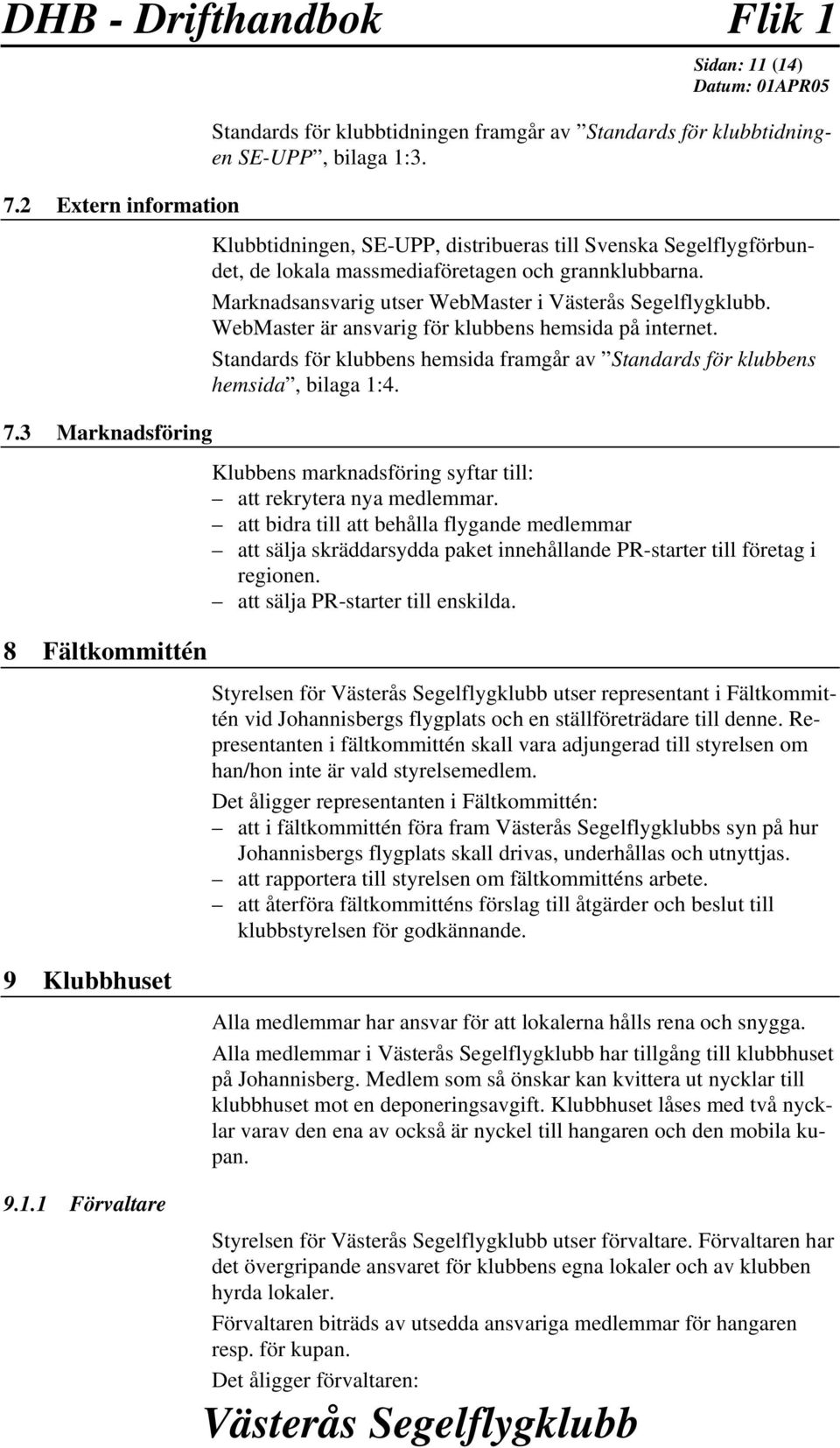 WebMaster är ansvarig för klubbens hemsida på internet. Standards för klubbens hemsida framgår av Standards för klubbens hemsida, bilaga 1:4.